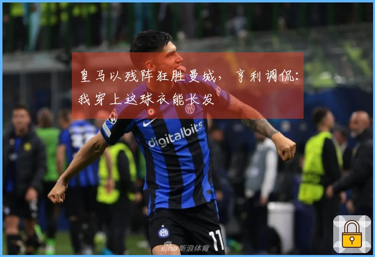 皇马以残阵狂胜曼城，亨利调侃：我穿上这球衣能长发