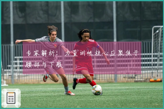 专家解析：力量训练核心应聚焦于腰部与下肢