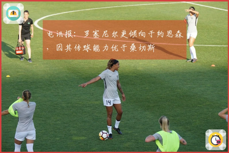 电讯报：罗塞尼尔更倾向于约恩森，因其传球能力优于桑切斯