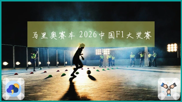 马里奥赛车 2026中国F1大奖赛