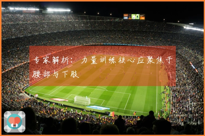 专家解析：力量训练核心应聚焦于腰部与下肢