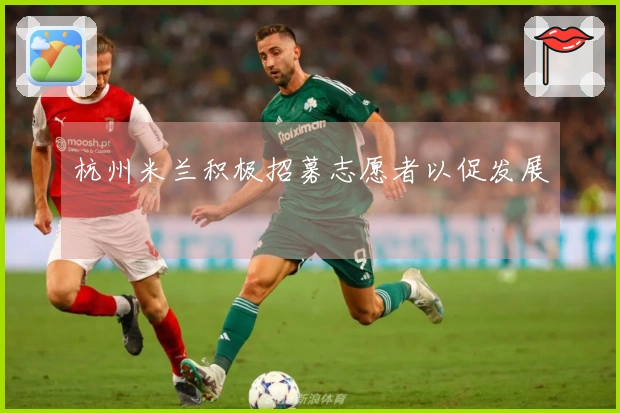 杭州米兰积极招募志愿者以促发展