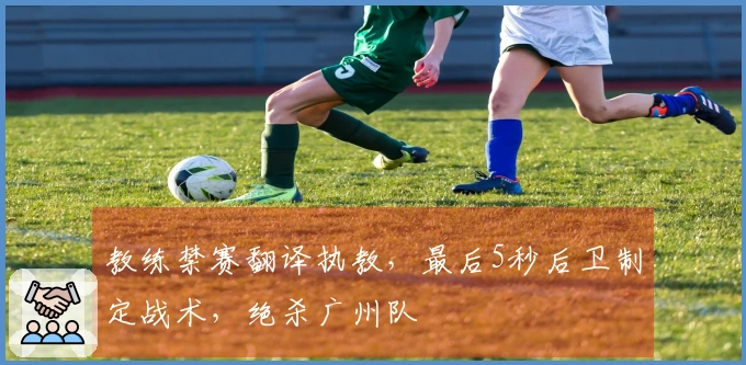 教练禁赛翻译执教，最后5秒后卫制定战术，绝杀广州队
